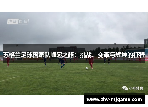 苏格兰足球国家队崛起之路：挑战、变革与辉煌的征程