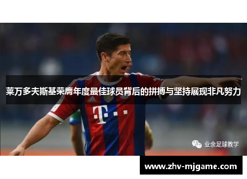 莱万多夫斯基荣膺年度最佳球员背后的拼搏与坚持展现非凡努力 莱万多夫斯基荣膺年度最佳球员背后的拼搏与坚持展现非凡努力