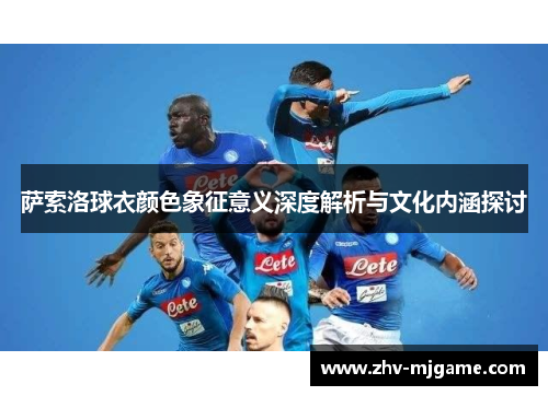 萨索洛球衣颜色象征意义深度解析与文化内涵探讨 萨索洛球衣颜色象征意义深度解析与文化内涵探讨