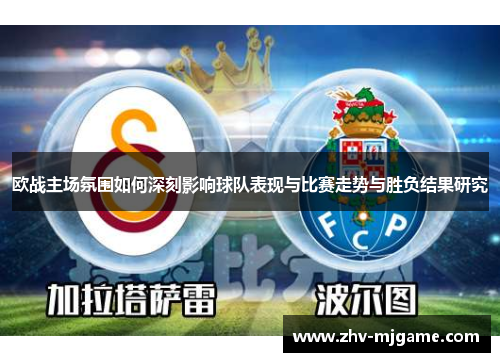 欧战主场氛围如何深刻影响球队表现与比赛走势与胜负结果研究 欧战主场氛围如何深刻影响球队表现与比赛走势与胜负结果研究