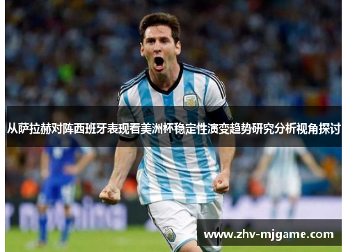 从萨拉赫对阵西班牙表现看美洲杯稳定性演变趋势研究分析视角探讨 从萨拉赫对阵西班牙表现看美洲杯稳定性演变趋势研究分析视角探讨