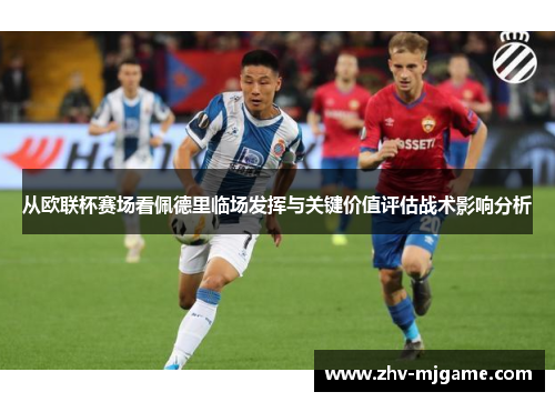 从欧联杯赛场看佩德里临场发挥与关键价值评估战术影响分析 从欧联杯赛场看佩德里临场发挥与关键价值评估战术影响分析