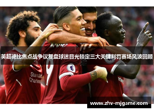 英超德比焦点战争议复盘球迷目光锁定三大关键判罚赛场风波回顾