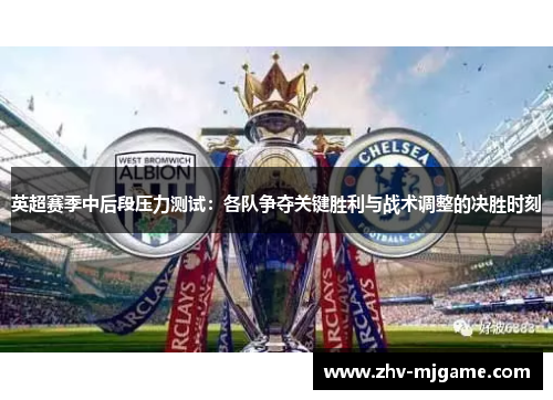 英超赛季中后段压力测试：各队争夺关键胜利与战术调整的决胜时刻
