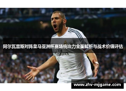 阿尔瓦雷斯对阵皇马亚洲杯赛场统治力全面解析与战术价值评估