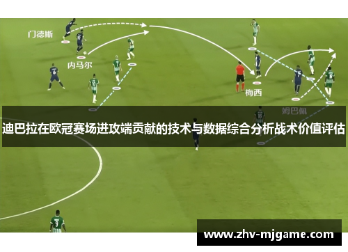 迪巴拉在欧冠赛场进攻端贡献的技术与数据综合分析战术价值评估