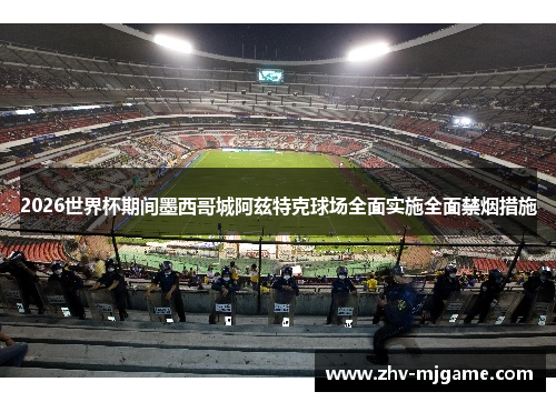 2026世界杯期间墨西哥城阿兹特克球场全面实施全面禁烟措施