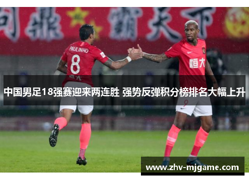 中国男足18强赛迎来两连胜 强势反弹积分榜排名大幅上升