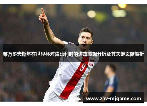 莱万多夫斯基在世界杯对阵比利时的进攻表现分析及其关键贡献解析