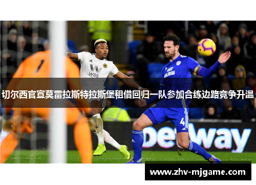 切尔西官宣莫雷拉斯特拉斯堡租借回归一队参加合练边路竞争升温